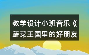 教學(xué)設(shè)計(jì)小班音樂《蔬菜王國(guó)里的好朋友》反思