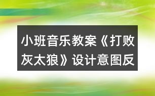 小班音樂教案《打敗灰太狼》設(shè)計意圖反思