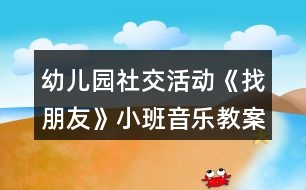 幼兒園社交活動(dòng)《找朋友》小班音樂(lè)教案反思