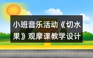 小班音樂活動(dòng)《切水果》觀摩課教學(xué)設(shè)計(jì)