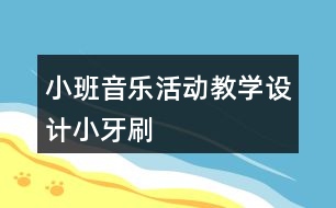 小班音樂活動教學設計小牙刷