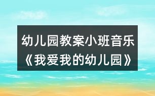 幼兒園教案小班音樂《我愛我的幼兒園》反思