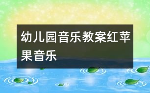 幼兒園音樂(lè)教案：紅蘋(píng)果（音樂(lè)）