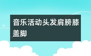 音樂活動：頭發(fā)、肩膀、膝蓋、腳