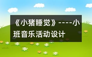 《小豬睡覺(jué)》----小班音樂(lè)活動(dòng)設(shè)計(jì)