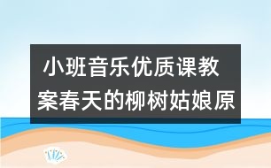  小班音樂優(yōu)質(zhì)課教案：春天的柳樹姑娘（原創(chuàng)）