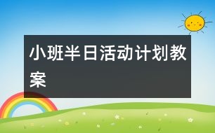 小班半日活動計劃教案