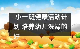  小一班健康活動(dòng)計(jì)劃 培養(yǎng)幼兒洗澡的好習(xí)慣