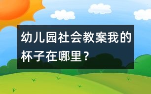 幼兒園社會教案：我的杯子在哪里？