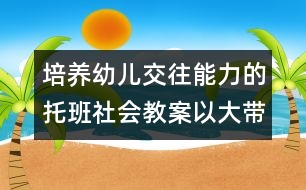 培養(yǎng)幼兒交往能力的托班社會教案：以大帶小活動