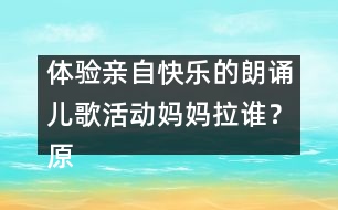 體驗親自快樂的朗誦兒歌活動：媽媽拉誰？（原創(chuàng)）