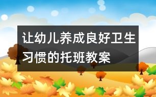 讓幼兒養(yǎng)成良好衛(wèi)生習慣的托班教案