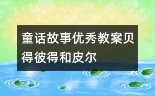 童話故事優(yōu)秀教案：貝得、彼得和皮爾