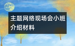 主題網絡現(xiàn)場會小班介紹材料