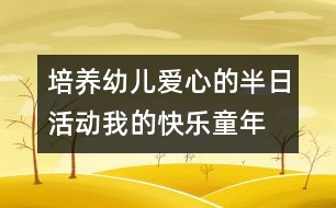 培養(yǎng)幼兒愛(ài)心的半日活動(dòng)：我的快樂(lè)童年——親親小動(dòng)物