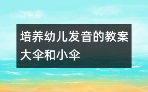 培養(yǎng)幼兒發(fā)音的教案：大傘和小傘