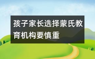 孩子家長選擇蒙氏教育機構要慎重