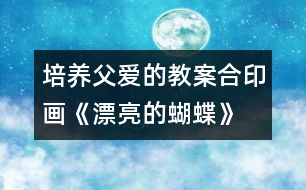 培養(yǎng)父愛(ài)的教案：合印畫(huà)《漂亮的蝴蝶》