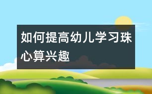 如何提高幼兒學習珠心算興趣