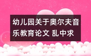 幼兒園關(guān)于奧爾夫音樂教育論文 亂中求序；因勢利導(dǎo)