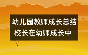 幼兒園教師成長總結(jié) 校長在幼師成長中所起的重要作用分析(原創(chuàng))