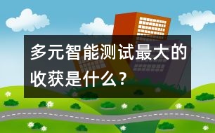 多元智能測試——最大的收獲是什么？