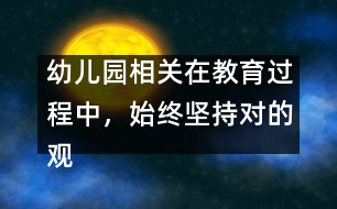 幼兒園相關(guān)：在教育過程中，始終堅持對的觀點(diǎn)