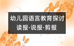 幼兒園語言教育探討：　讀報·說報·剪報——在報紙中獲取鮮活的知識