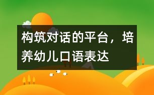 構(gòu)筑“對(duì)話”的平臺(tái)，培養(yǎng)幼兒口語表達(dá)