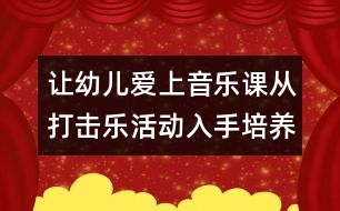 讓幼兒愛(ài)上音樂(lè)課：從打擊樂(lè)活動(dòng)入手培養(yǎng)幼兒的注意力