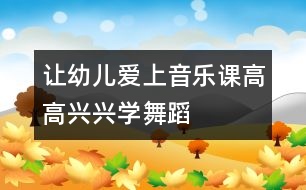 讓幼兒愛(ài)上音樂(lè)課：高高興興學(xué)舞蹈