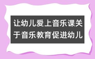 讓幼兒愛(ài)上音樂(lè)課：關(guān)于音樂(lè)教育促進(jìn)幼兒發(fā)展的幾點(diǎn)思考