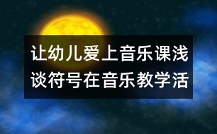 讓幼兒愛上音樂課：淺談符號在音樂教學(xué)活動(dòng)中的運(yùn)用