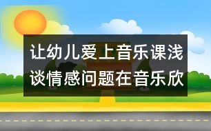 讓幼兒愛上音樂課：淺談情感問題在音樂欣賞活動中的運用