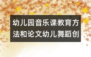 幼兒園音樂課教育方法和論文：幼兒舞蹈創(chuàng)編和教學(xué)中四種模式