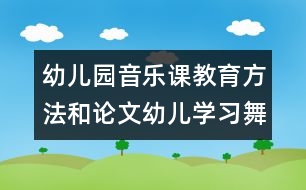 幼兒園音樂課教育方法和論文：幼兒學(xué)習(xí)舞蹈的好處