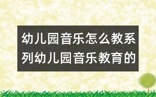 幼兒園音樂怎么教系列：幼兒園音樂教育的評(píng)價(jià)研究