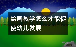 繪畫教學怎么才能促使幼兒發(fā)展