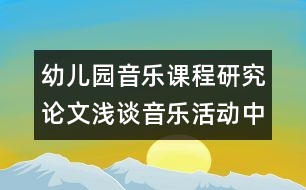 幼兒園音樂課程研究論文：淺談音樂活動(dòng)中興趣的培養(yǎng)