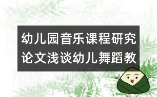 幼兒園音樂課程研究論文：淺談幼兒舞蹈教學的幾點方法