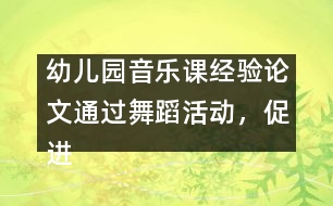 幼兒園音樂課經(jīng)驗(yàn)論文：通過舞蹈活動，促進(jìn)幼兒素質(zhì)的全面發(fā)展