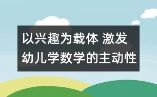 以興趣為載體 激發(fā)幼兒學數(shù)學的主動性