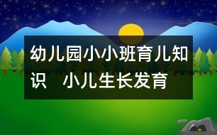 幼兒園小小班育兒知識   小兒生長發(fā)育的規(guī)律及特點(diǎn)