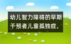 幼兒智力障礙的早期干預(yù)者：兒童孤獨(dú)癥，