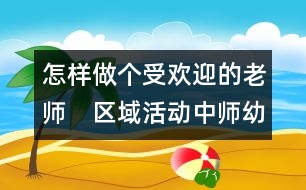 怎樣做個(gè)受歡迎的老師：　區(qū)域活動(dòng)中師幼互動(dòng)研究