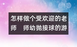 怎樣做個(gè)受歡迎的老師：　師幼拋接球的游戲方式（師幼互動(dòng)）