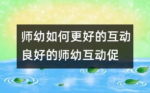 師幼如何更好的互動：良好的師幼互動—促進幼兒發(fā)展