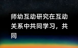 師幼互動研究：在互動關(guān)系中共同學(xué)習(xí)，共同建構(gòu)