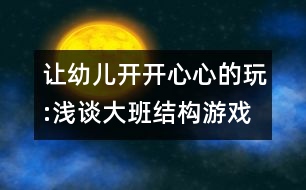 讓幼兒開開心心的玩:淺談大班結構游戲的開展