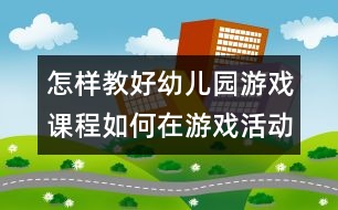 怎樣教好幼兒園游戲課程：如何在游戲活動中培養(yǎng)小班幼兒的自信心